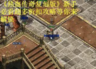 《热血传奇复刻版》新手必看超多折扣攻略等你来解锁