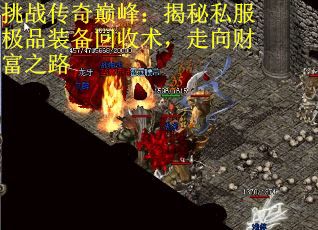 挑战传奇巅峰：揭秘私服极品装备回收术，走向财富之路