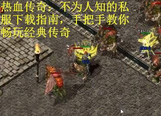 热血传奇：不为人知的私服下载指南，手把手教你畅玩经典传奇