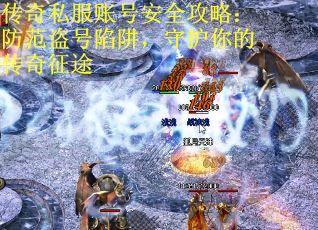 传奇私服账号安全攻略：防范盗号陷阱，守护你的传奇征途