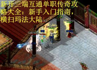 新开三端互通单职传奇攻略大全：新手入门指南，横扫玛法大陆