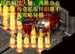 征战玛法大陆，再掀热血风暴：传奇私服怀旧服不可错过的攻略秘籍