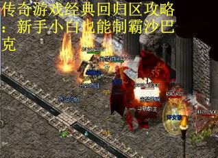 传奇游戏经典回归区攻略：新手小白也能制霸沙巴克