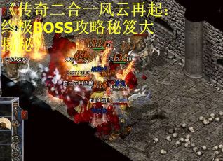 《传奇二合一风云再起：终极BOSS攻略秘笈大揭秘》