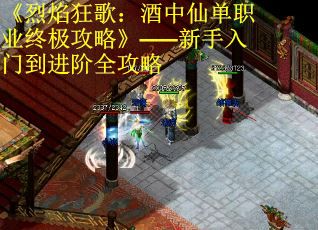 《烈焰狂歌：酒中仙单职业终极攻略》——新手入门到进阶全攻略