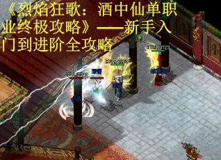 《烈焰狂歌：酒中仙单职业终极攻略》——新手入门到进阶全攻略