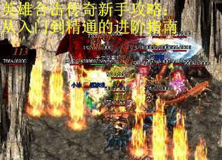 英雄合击传奇新手攻略：从入门到精通的进阶指南