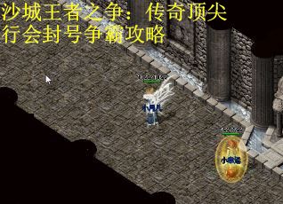 沙城王者之争：传奇顶尖行会封号争霸攻略