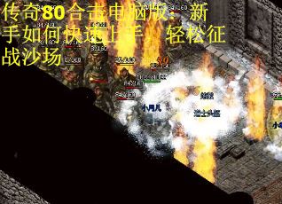 传奇80合击电脑版：新手如何快速上手，轻松征战沙场