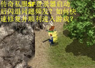 传奇私服SF登录器启动后闪退问题频发？如何快速修复并顺利进入游戏？