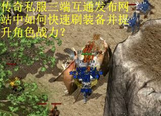 传奇私服三端互通发布网站中如何快速刷装备并提升角色战力？