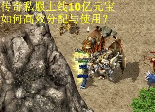 传奇私服上线10亿元宝如何高效分配与使用？