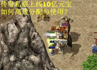 传奇私服上线10亿元宝如何高效分配与使用？