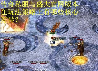 传奇私服与盛大官网版本在玩法策略上有哪些核心差异？