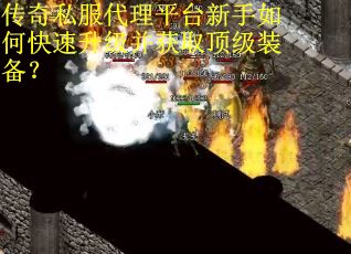 传奇私服代理平台新手如何快速升级并获取顶级装备？