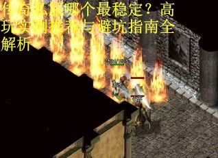 传奇私服哪个最稳定？高玩实测推荐与避坑指南全解析