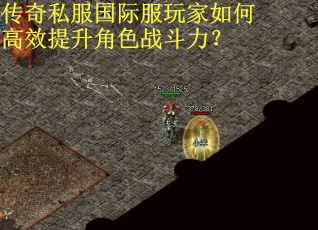 传奇私服国际服玩家如何高效提升角色战斗力？