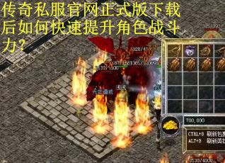 传奇私服官网正式版下载后如何快速提升角色战斗力？