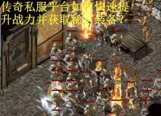 传奇私服平台如何快速提升战力并获取稀有装备？