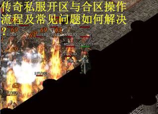 传奇私服开区与合区操作流程及常见问题如何解决？