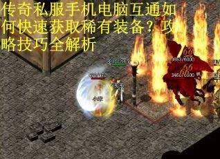 传奇私服手机电脑互通如何快速获取稀有装备？攻略技巧全解析