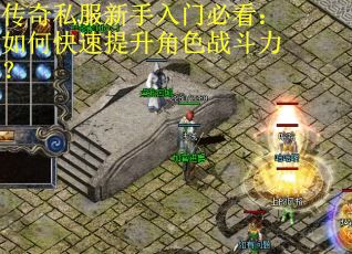 传奇私服新手入门必看：如何快速提升角色战斗力？