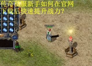 传奇私服新手如何在官网下载后快速提升战力？