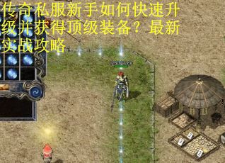 传奇私服新手如何快速升级并获得顶级装备？最新实战攻略