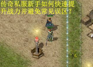传奇私服新手如何快速提升战力并避免常见误区？