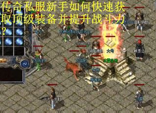传奇私服新手如何快速获取顶级装备并提升战斗力? 传奇私服新手如何快速获取顶级装备并提升战斗力?