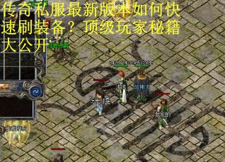 传奇私服最新版本如何快速刷装备?顶级玩家秘籍大公开 传奇私服最新版本如何快速刷装备?顶级玩家秘籍大公开