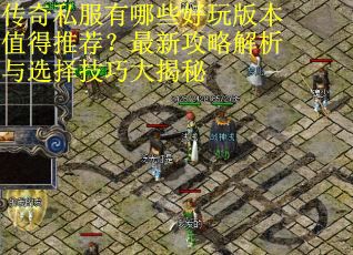 传奇私服有哪些好玩版本值得推荐?最新攻略解析与选择技巧大揭秘 传奇私服有哪些好玩版本值得推荐?最新攻略解析与选择技巧大揭秘