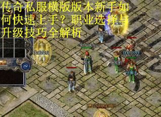 传奇私服横版版本新手如何快速上手?职业选择与升级技巧全解析 传奇私服横版版本新手如何快速上手?职业选择与升级技巧全解析