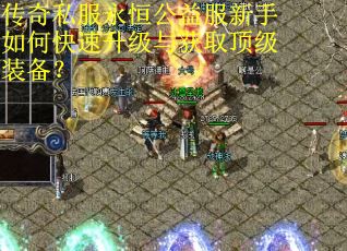 传奇私服永恒公益服新手如何快速升级与获取顶级装备? 传奇私服永恒公益服新手如何快速升级与获取顶级装备?