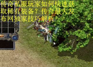 传奇私服玩家如何快速获取稀有装备?传奇最大发布网独家技巧解析 传奇私服玩家如何快速获取稀有装备?传奇最大发布网独家技巧解析