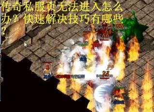 传奇私服页无法进入怎么办？快速解决技巧有哪些？