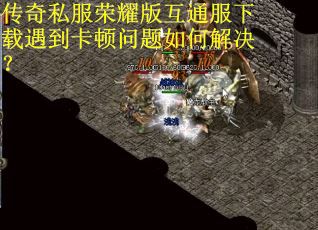 传奇私服荣耀版互通服下载遇到卡顿问题如何解决？