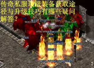 传奇私服顶级装备获取途径与升级技巧有哪些疑问解答? 传奇私服顶级装备获取途径与升级技巧有哪些疑问解答?