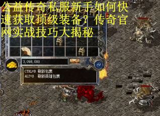 公益传奇私服新手如何快速获取顶级装备?传奇官网实战技巧大揭秘 公益传奇私服新手如何快速获取顶级装备?传奇官网实战技巧大揭秘