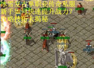 冰雪复古单职业传奇私服新手如何快速提升战力？攻略技巧大揭秘