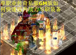 单职业传奇私服GM版如何快速提升战力与刷装备? 单职业传奇私服GM版如何快速提升战力与刷装备?