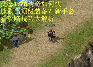 变态1.76传奇如何快速刷出顶级装备?新手必看攻略技巧大解析 变态1.76传奇如何快速刷出顶级装备?新手必看攻略技巧大解析