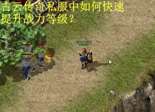 古云传奇私服中如何快速提升战力等级? 古云传奇私服中如何快速提升战力等级?