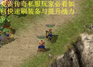 复古传奇私服玩家必看如何快速刷装备与提升战力? 复古传奇私服玩家必看如何快速刷装备与提升战力?