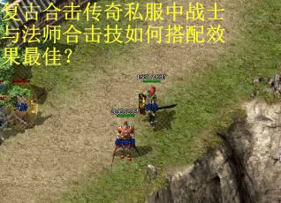 复古合击传奇私服中战士与法师合击技如何搭配效果最佳? 复古合击传奇私服中战士与法师合击技如何搭配效果最佳?