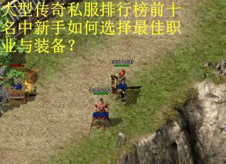 大型传奇私服排行榜前十名中新手如何选择最佳职业与装备？