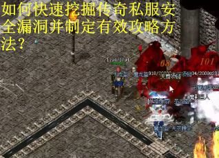 如何快速挖掘传奇私服安全漏洞并制定有效攻略方法？