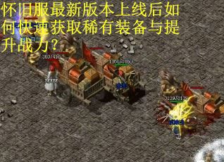 怀旧服最新版本上线后如何快速获取稀有装备与提升战力？