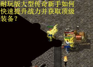 耐玩版大型传奇新手如何快速提升战力并获取顶级装备? 耐玩版大型传奇新手如何快速提升战力并获取顶级装备?
