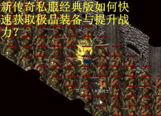 新传奇私服经典版如何快速获取极品装备与提升战力？